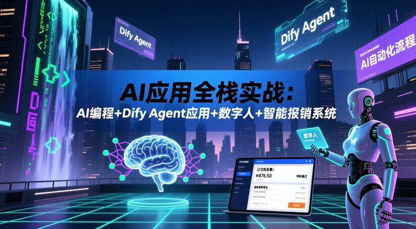 AI应用全栈实战:AI编程+Dify Agent应用+数字人+智能报销系统-大川资源分享站