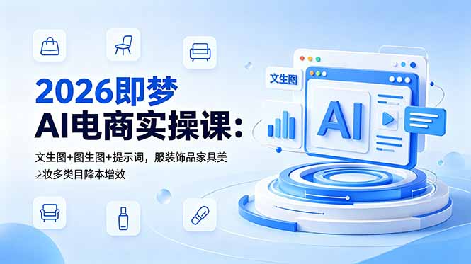 2026即梦AI电商实操课:文生图+图生图+提示词,服装饰品家具美妆多类目降本增效-大川资源分享站