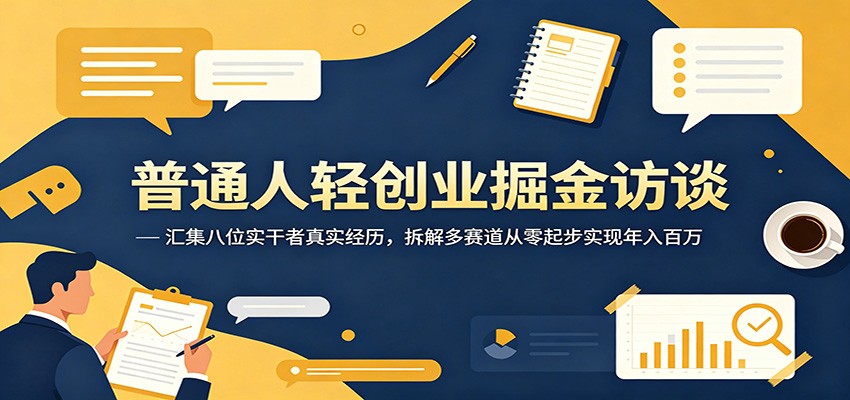 普通人轻创业掘金访谈:汇集八位实干者真实经历,拆解多赛道从零起步实现年入百万-大川资源分享站