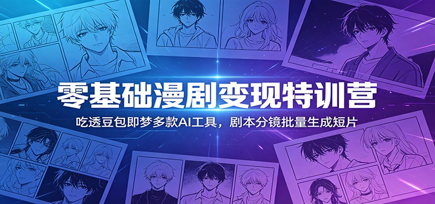 零基础漫剧变现特训营：玩转豆包即梦多款AI工具，剧本分镜批量生成短片-大川资源分享站