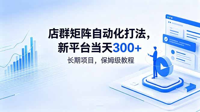 店群矩阵自动化打法，新平台当天300+，长期项目，保姆级教程-大川资源分享站