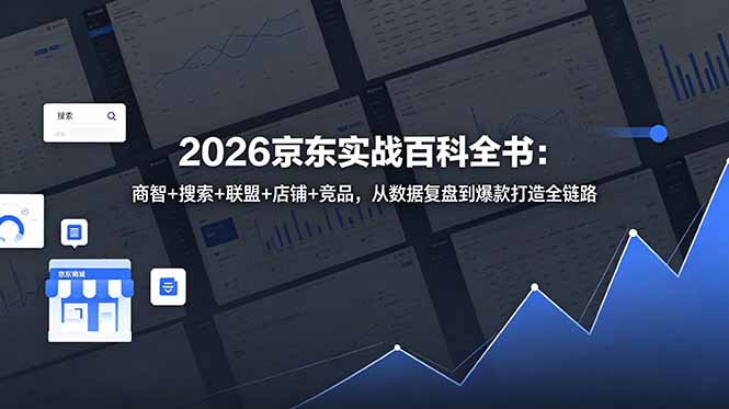 2026京东实战百科全书：商智+搜索+联盟+店铺+竞品，从数据复盘到爆款打造全链路-大川资源分享站
