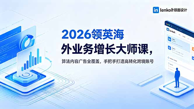2026 领英海外业务增长大师课，算法内容广告全覆盖，手把手打造高转化跨境账号-大川资源分享站