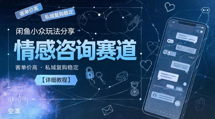 闲鱼小众玩法分享，情感咨询赛道，客单价高，私域复购稳定【详细教程】-大川资源分享站