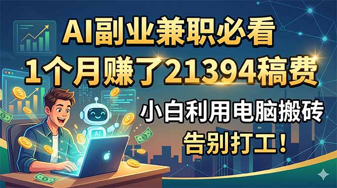 AI副业兼职必看，1个月赚了21394稿费，小白利用电脑搬砖，告别打工！-大川资源分享站