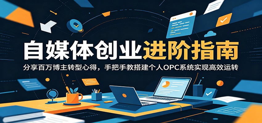 自媒体创业进阶指南：分享百万博主转型心得，手把手教搭建个人OPC系统实现高效运转-大川资源分享站