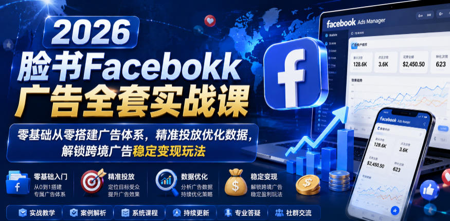 2026脸书Facebook广告全套实战课，零基础从零搭建广告体系，精准投放优化数据，解锁跨境广告稳定变现玩法-大川资源分享站