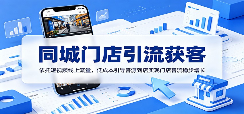 同城门店引流获客：依托短视频线上流量，低成本引导客源到店实现门店客流稳步增长-大川资源分享站