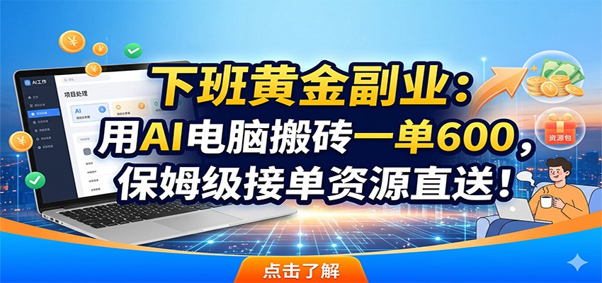 下班黄金副业：用AI电脑搬砖一单600，保姆级接单资源直送！-大川资源分享站