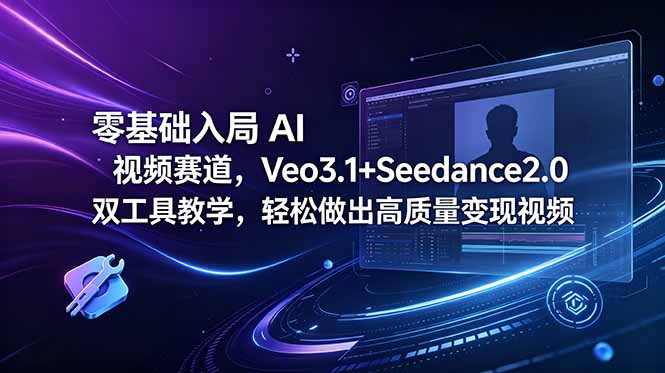零基础入局 AI 视频赛道，Veo3.1+Seedance2.0 双工具教学，轻松做出高质量变现视频-大川资源分享站