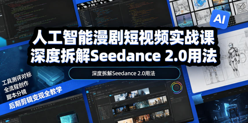 人工智能漫剧短视频实战课，深度拆解Seedance 2.0用法，工具测评对标+全流程创作+脚本分镜+后期剪辑变现全教学-大川资源分享站