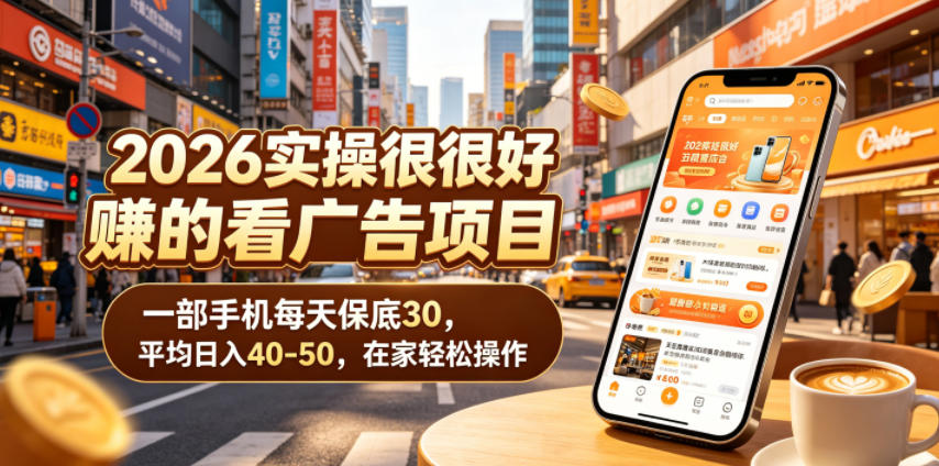 2026实操很好賺的看广告项目，一部手机每天保底30，平均日入40-50，在家轻松操作【揭秘】-大川资源分享站