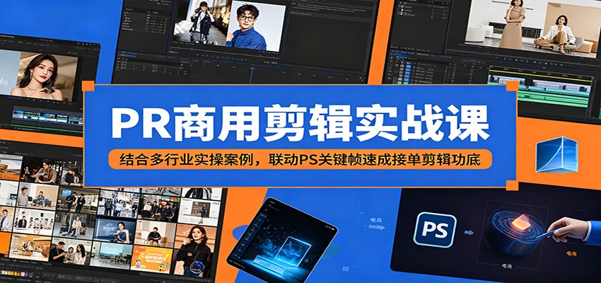 PR商用剪辑实战课：结合多行业实操案例，联动PS关键帧速成接单剪辑功底-大川资源分享站
