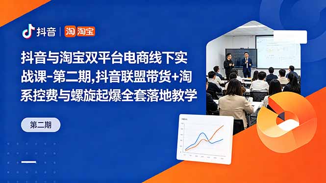 抖音与淘宝双平台电商线下实战课-第二期，抖音联盟带货+淘系控费与螺旋起爆全套落地教学-大川资源分享站