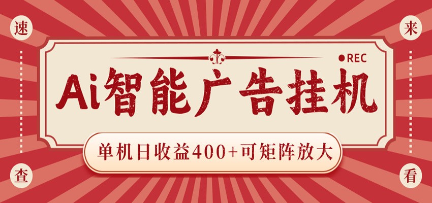 AI智能广告挂机 单机日收益400+ 可矩阵放大 设备越多收益越大 背靠大平台 绿色稳定-大川资源分享站