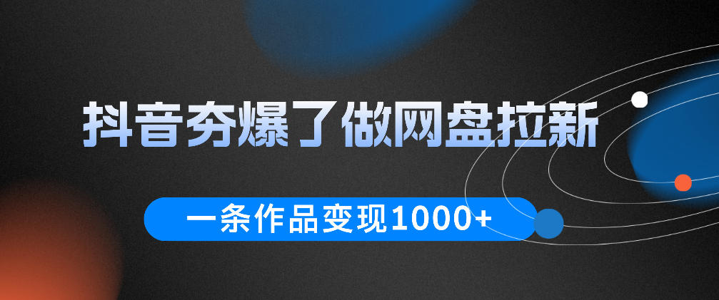 抖音夯爆了做网盘拉新，一条作品轻松10W+流量，变现1k+，看完即可上手操作-大川资源分享站