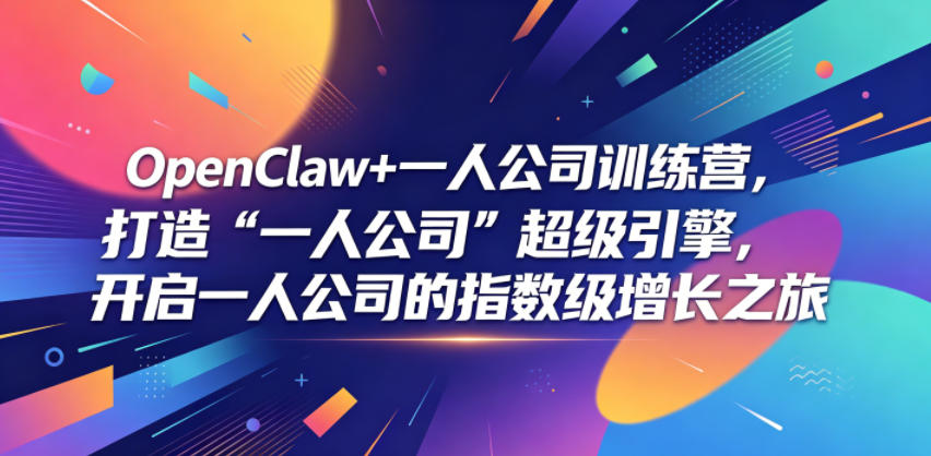 OpenClaw+一人公司训练营，打造“一人公司”超级引擎，开启一人公司的指数级增长之旅-大川资源分享站