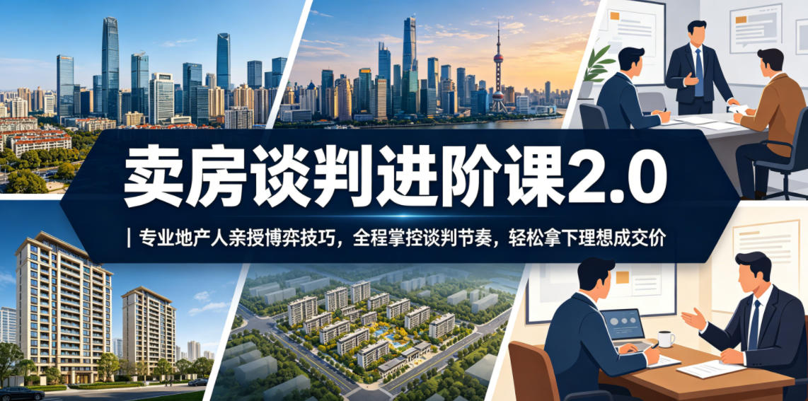 卖房谈判进阶课2.0｜专业地产人亲授博弈技巧，全程掌控谈判节奏，轻松拿下理想成交价-大川资源分享站