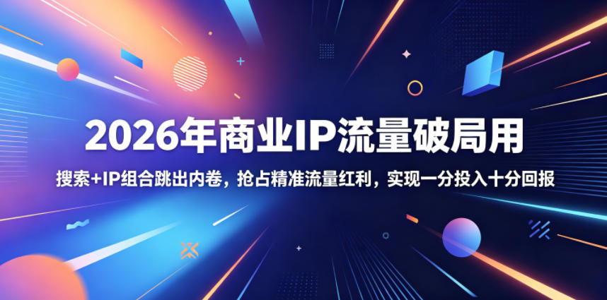2026年商业IP流量破局用，搜索+IP组合跳出内卷，抢占精准流量红利，实现一分投入十分回报-大川资源分享站