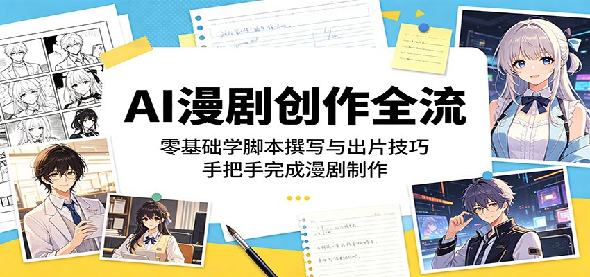 AI漫剧创作全流程：零基础学脚本撰写与出片技巧，手把手完成漫剧制作-大川资源分享站