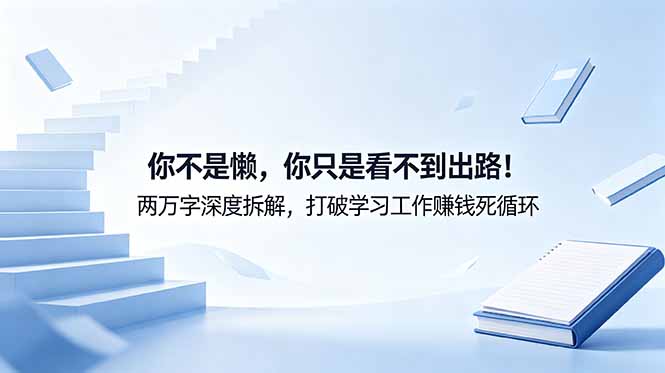 付费文章：你不是懒，你只是看不到出路！两万字深度拆解，打破学习工作赚钱死循环-大川资源分享站