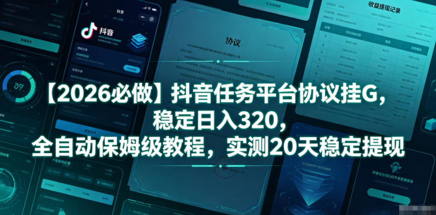 【2026必做】抖音任务平台协议挂G，稳定日入320，全自动保姆级教程，实测20天稳定提现【揭秘】-大川资源分享站