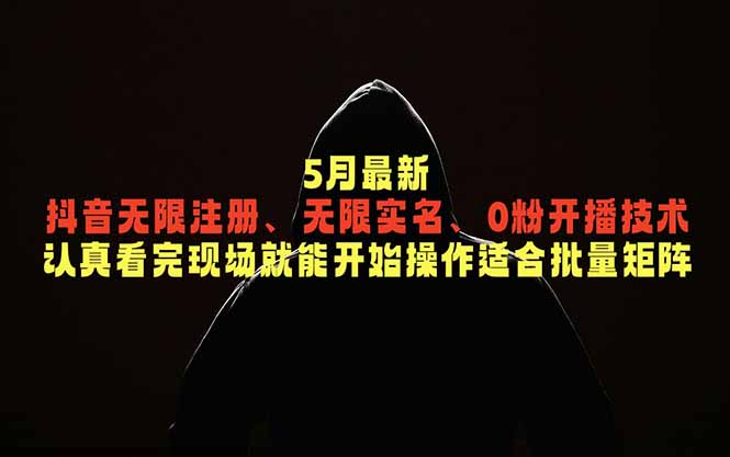 5月最新抖音无限注册、无限实名、0粉开播技术，认真看完现场就能开始操作，适合批量矩阵-大川资源分享站