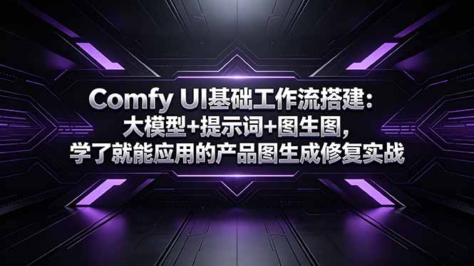 Comfy UI基础工作流搭建：大模型+提示词+图生图，学了就能应用的产品图生成修复实战-大川资源分享站