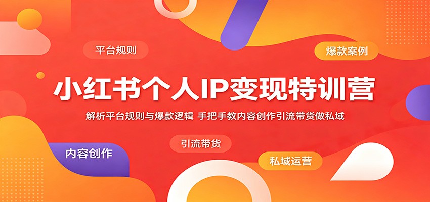 小红书个人IP变现特训营：解析平台规则与爆款逻辑，手把手教内容创作引流带货做私域-大川资源分享站