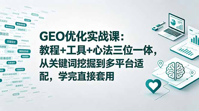 GEO优化实战课：教程+工具+心法三位一体，从关键词挖掘到多平台适配，学完直接套用-大川资源分享站
