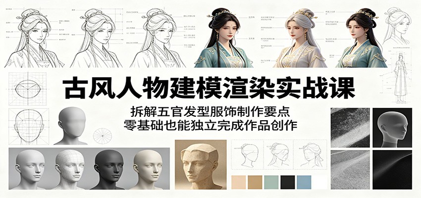 古风人物建模渲染实战课：拆解五官发型服饰制作要点，零基础也能独立完成作品创作-大川资源分享站