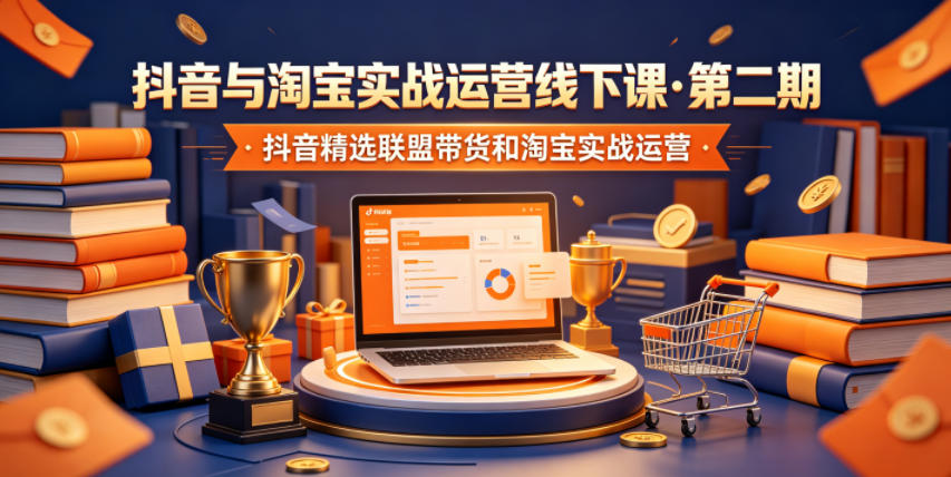 抖音与淘宝实战运营线下课·第二期，抖音精选联盟带货和淘宝实战运营-大川资源分享站
