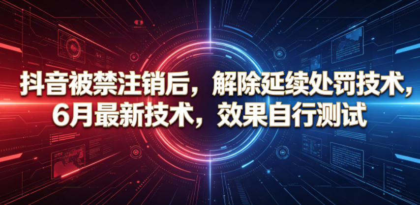 抖音被禁注销后，解除延续处罚技术，6月最新技术，效果自行测试-大川资源分享站