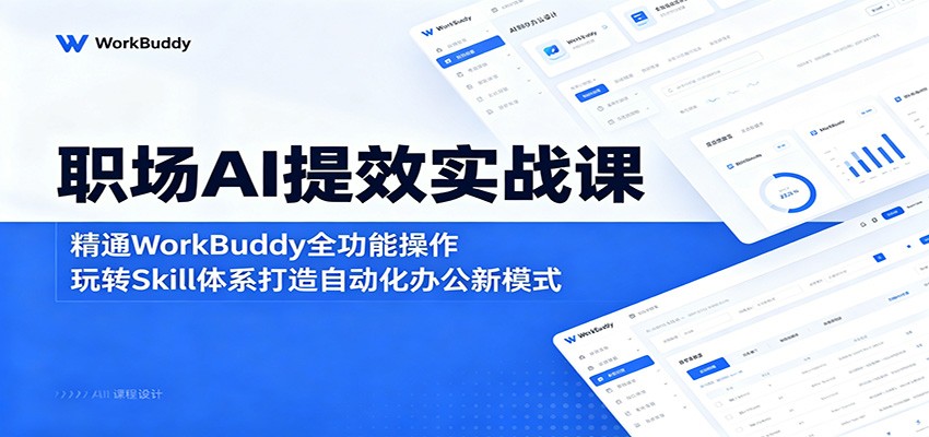 职场AI提效实战课：精通WorkBuddy全功能操作，玩转Skill体系打造自动化办公新模式-大川资源分享站