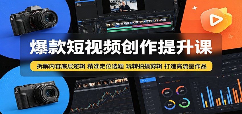 爆款短视频创作提升课：拆解内容底层逻辑，精准定位选题玩转拍摄剪辑打造高流量作品-大川资源分享站