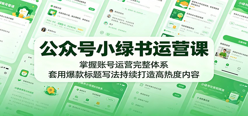 公众号小绿书运营课：掌握账号运营完整体系，套用爆款标题写法持续打造高热度内容-大川资源分享站