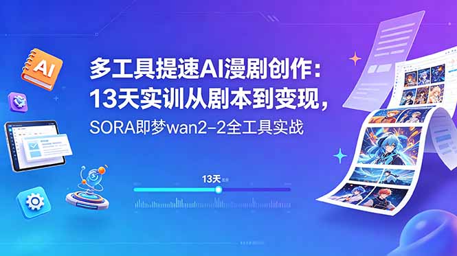 多工具提速AI漫剧创作：13天实训从剧本到变现，SORA即梦wan2-2全工具实战-大川资源分享站