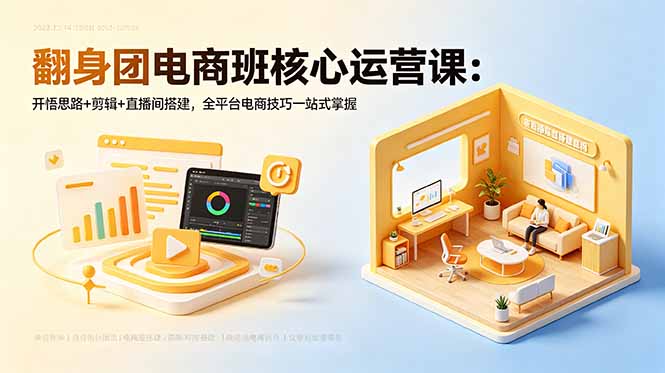 翻身团电商班核心运营课：开悟思路+剪辑+直播间搭建，全平台电商技巧一站式掌握-大川资源分享站