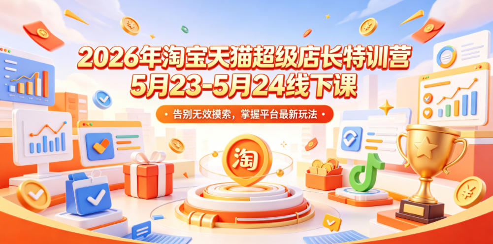 2026年淘宝天猫超级店长特训营5月23-5月24线下课，告别无效摸索，掌握平台最新玩法-大川资源分享站