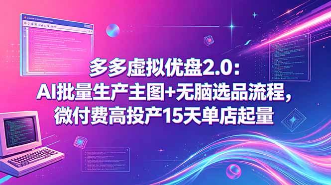 多多虚拟优盘2.0：AI批量生产主图+无脑选品流程，微付费高投产15天单店起量-大川资源分享站