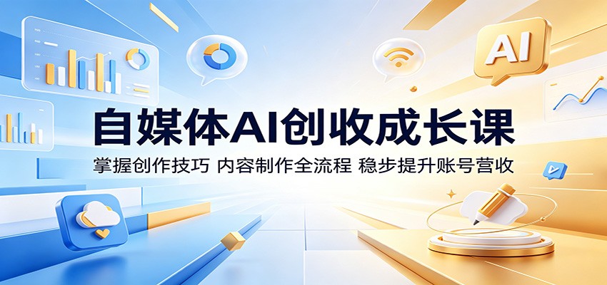自媒体AI创收成长课：掌握创作技巧，内容制作全流程，稳步提升账号营收-大川资源分享站