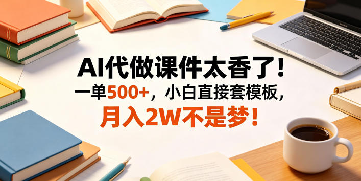 AI代做课件太香了！一单500+，小白直接套模板，月入2W不是梦！【揭秘】-大川资源分享站