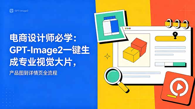 电商设计师必学-更新：GPT-Image2一键生成专业视觉大片，产品图到详情页全流程-大川资源分享站