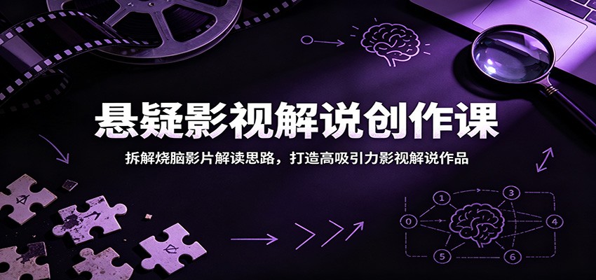 悬疑影视解说创作课：拆解烧脑影片解读思路，打造高吸引力影视解说作品-大川资源分享站