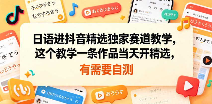 日语进抖音精选独家赛道教学，这个教学一条作品当天开精选，有需要自测-大川资源分享站