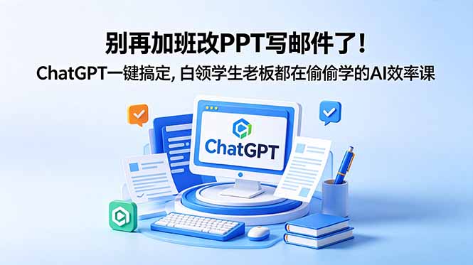 别再加班改PPT写邮件了！ChatGPT一键搞定，白领学生老板都在偷偷学的AI效率课-大川资源分享站