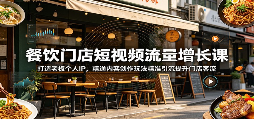 餐饮门店短视频流量增长课：打造老板个人IP，精通内容创作玩法精准引流提升门店客流-大川资源分享站