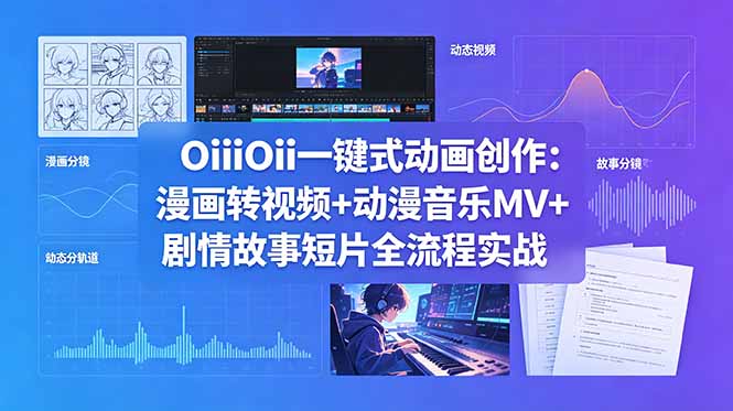 OiiOii一键式动画创作：漫画转视频+动漫音乐MV+剧情故事短片全流程实战-大川资源分享站