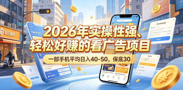 2026年实操性强、轻松好賺的看广告项目，一部手机平均日入40-50，保底30米【揭秘】-大川资源分享站