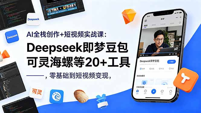 AI全栈创作+短视频实战课：Deepseek即梦豆包可灵海螺等20+工具，零基础到短视频变现-大川资源分享站